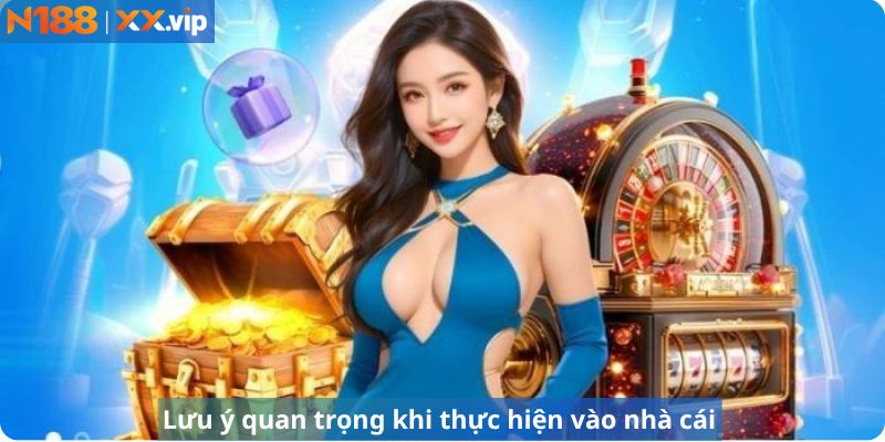 Lưu ý quan trọng khi thực hiện vào nhà cái 