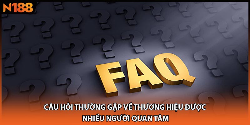 Câu hỏi thường gặp về thương hiệu được nhiều người quan tâm