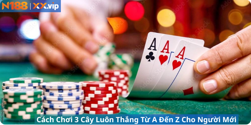 Cách Chơi 3 Cây Luôn Thắng Từ A Đến Z Cho Người Mới
