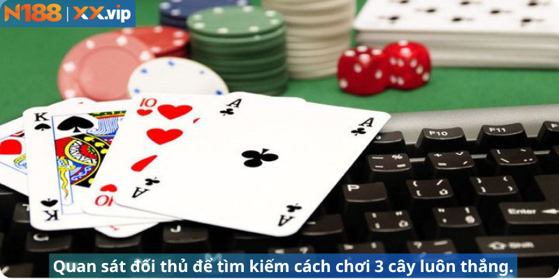 Quan sát đối thủ để tìm kiếm cách chơi 3 cây luôn thắng.